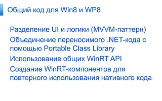 Общий код для Win8 и WP8

Разделение UI и логики (MVVM-паттерн)
Объединение переносимого .NET-кода с
помощью Portable Class Library
Использование общих WinRT API
Создание WinRT-компонентов для
повторного использования нативного кода
 