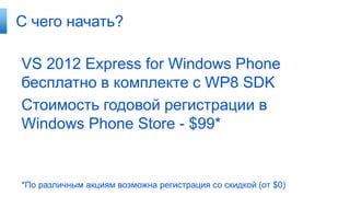 С чего начать?

VS 2012 Express for Windows Phone
бесплатно в комплекте с WP8 SDK
Стоимость годовой регистрации в
Windows Phone Store - $99*


*По различным акциям возможна регистрация со скидкой (от $0)
 