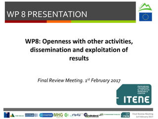Final Review Meeting
1st February 2017
WP 8 PRESENTATION
WP8: Openness with other activities,
dissemination and exploitation of
results
Final Review Meeting. 1st February 2017
 