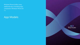 App Models
Windows Phone 8 offers many
additional ways of building apps
compared to Windows Phone OS
7.1
 