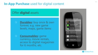 In-App Purchase used for digital content
Offer digital assets
Durables: buy once & own
forever, e.g. new game
levels, maps, game items
Consumables: game
currency, movie rentals,
access to digital magazines
for 6 months, etc.
 