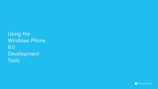 Using the
Windows Phone
8.0
Development
Tools
 