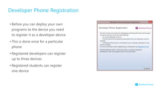 Developer Phone Registration
• Before you can deploy your own
programs to the device you need
to register it as a developer device
• This is done once for a particular
phone
• Registered developers can register
up to three devices
• Registered students can register
one device
 