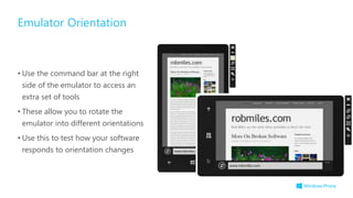 • Use the command bar at the right
side of the emulator to access an
extra set of tools
• These allow you to rotate the
emulator into different orientations
• Use this to test how your software
responds to orientation changes
Emulator Orientation
 