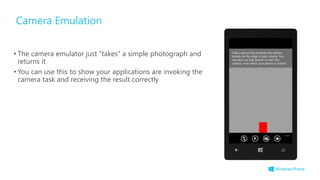 Camera Emulation
• The camera emulator just “takes” a simple photograph and
returns it
• You can use this to show your applications are invoking the
camera task and receiving the result correctly
 