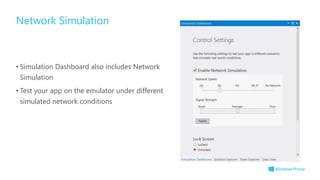 • Simulation Dashboard also includes Network
Simulation
• Test your app on the emulator under different
simulated network conditions
Network Simulation
 