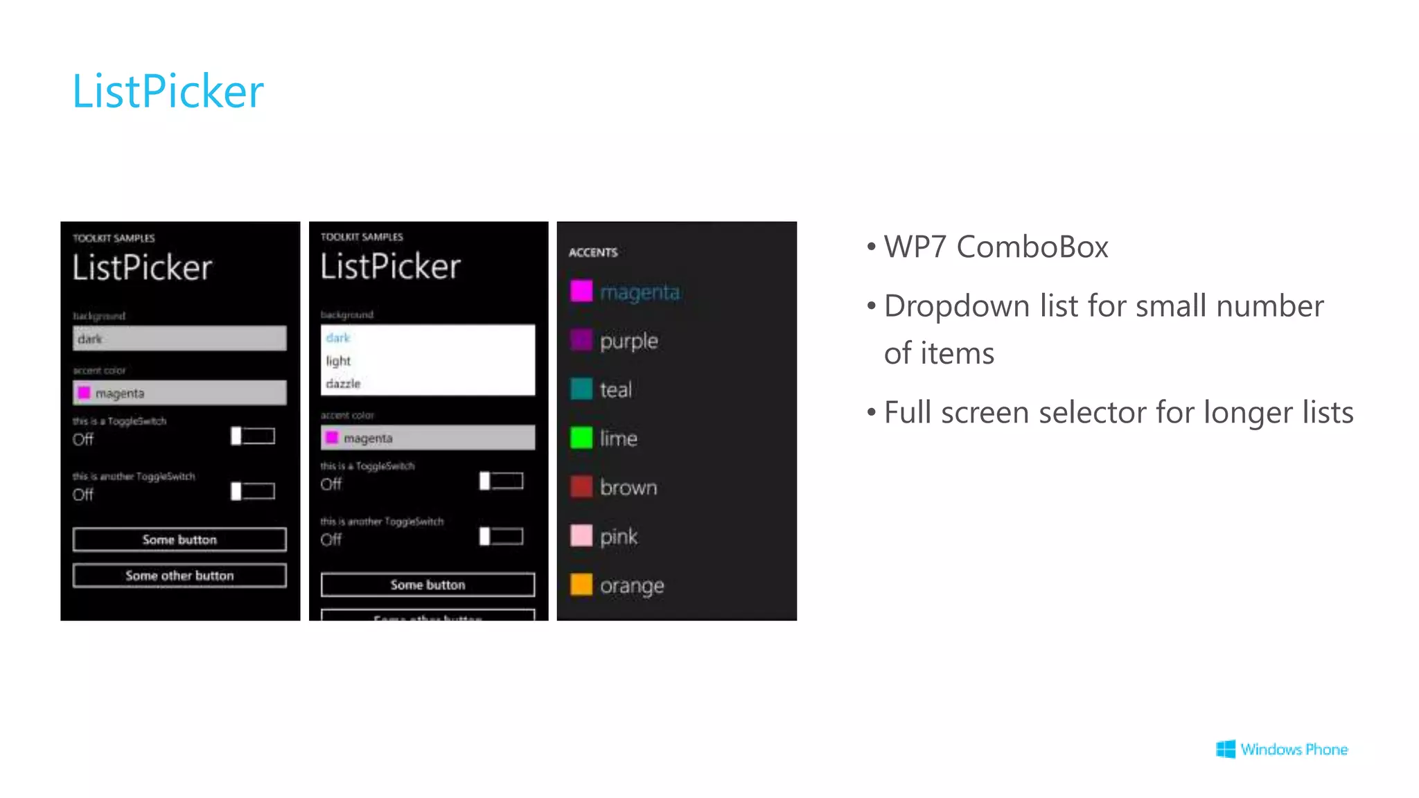 ListPicker
• WP7 ComboBox
• Dropdown list for small number
of items
• Full screen selector for longer lists
 