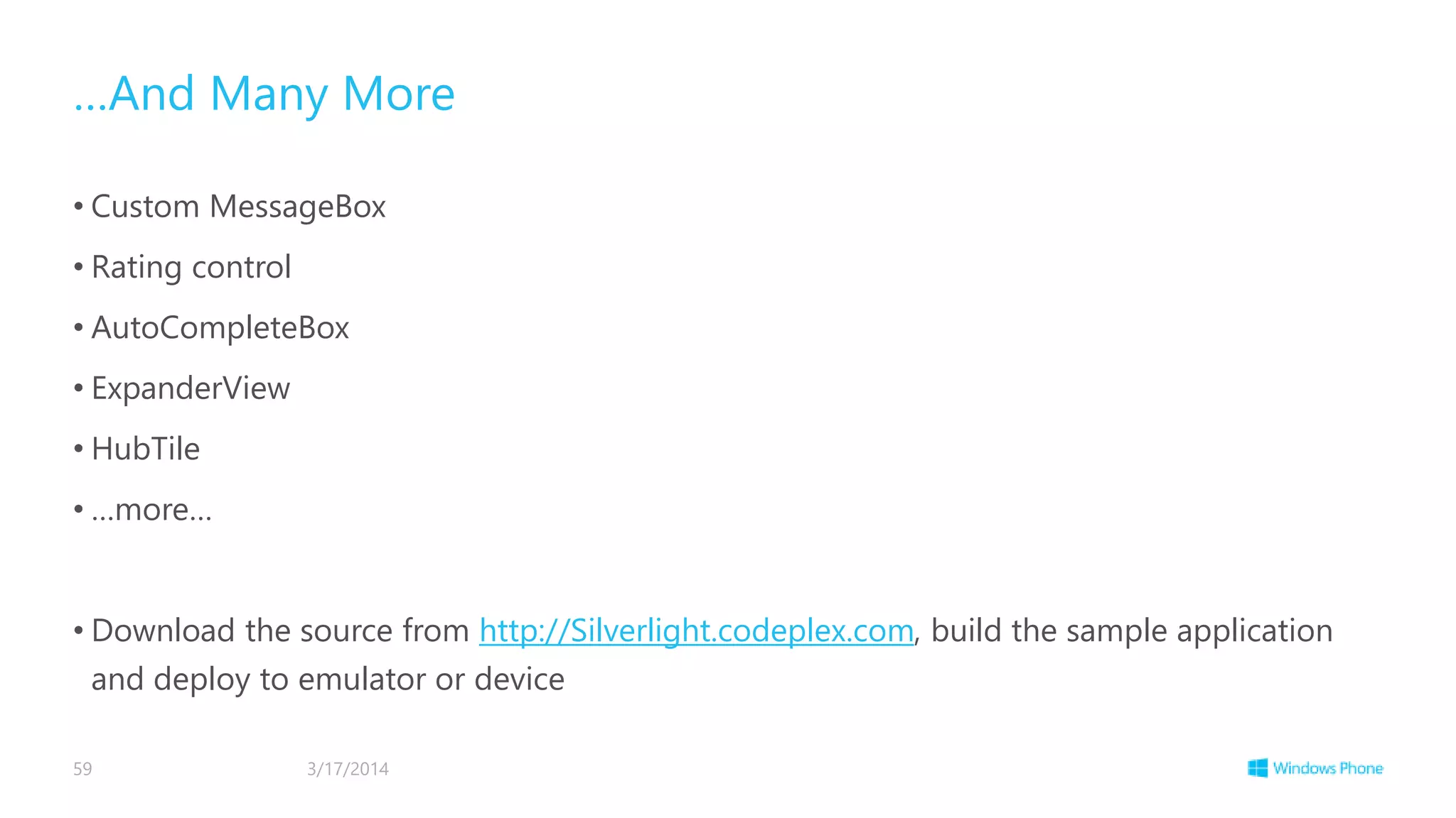 …And Many More
• Custom MessageBox
• Rating control
• AutoCompleteBox
• ExpanderView
• HubTile
• …more…
• Download the source from http://Silverlight.codeplex.com, build the sample application
and deploy to emulator or device
3/17/201459
 