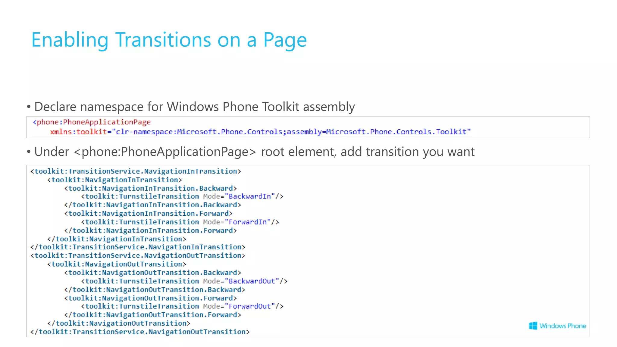 Enabling Transitions on a Page
• Declare namespace for Windows Phone Toolkit assembly
• Under <phone:PhoneApplicationPage> root element, add transition you want
 
