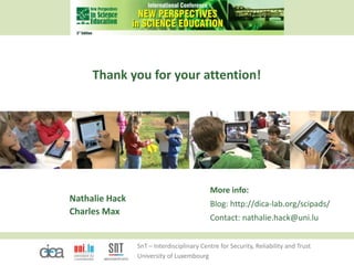 SnT – Interdisciplinary Centre for Security, Reliability and Trust
University of Luxembourg
Thank you for your attention!
Nathalie Hack
Charles Max
More info:
Blog: http://dica-lab.org/scipads/
Contact: nathalie.hack@uni.lu
 