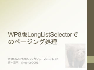 WP8版LongListSelectorで
のページング処理
Windows Phoneハッカソン 2013/1/19
青木宣明 @kumar0001
 