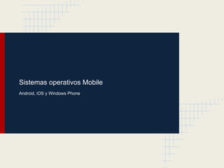 Sistemas operativos Mobile
Android, iOS y Windows Phone
 