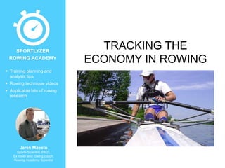  Training planning and
analysis tips
 Rowing technique videos
 Applicable bits of rowing
research
Jarek Mäestu
Sports Scientist (PhD),
Ex rower and rowing coach,
Rowing Academy Scientist
SPORTLYZER
ROWING ACADEMY
TRACKING THE
ECONOMY IN ROWING
 