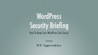 WordPress
Security Brieﬁng
How To Keep Your WordPress Site Secure
WP Apprentice
Presented by
 