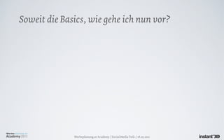 Soweit die Basics, wie gehe ich nun vor?




              Werbeplanung.at Academy / Social Media Teil 1 / 18.05.2011
 