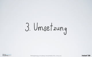 3. Umsetzung

 Werbeplanung.at Academy / Social Media Teil 1 / 18.05.2011
 