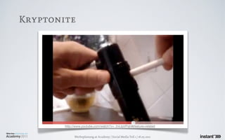 Kryptonite




        http://www.youtube.com/watch?v=_2vLtpVPqhI&feature=related


              Werbeplanung.at Academy / Social Media Teil 1 / 18.05.2011
 