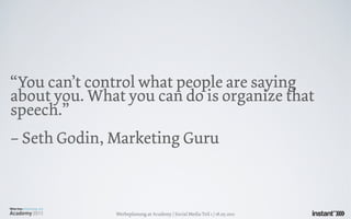 “You can’t control what people are saying
about you. What you can do is organize that
speech.”
– Seth Godin, Marketing Guru



              Werbeplanung.at Academy / Social Media Teil 1 / 18.05.2011
 