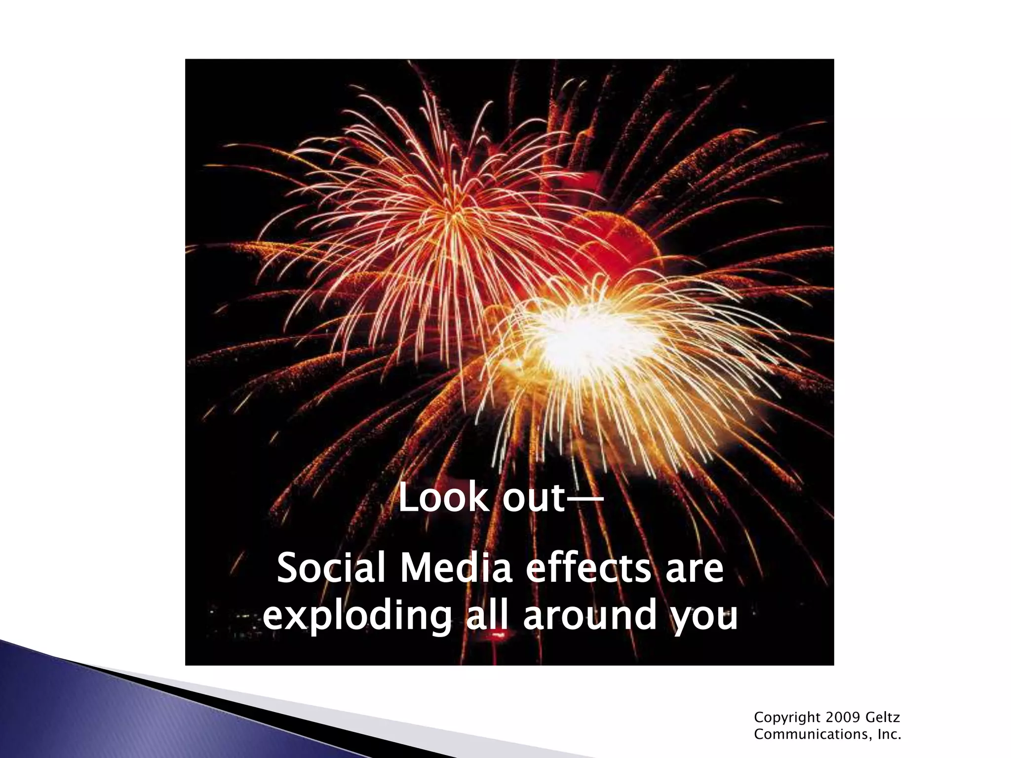 Copyright 2009 Geltz Communications, Inc.Look out—Social Media effects are exploding all around you