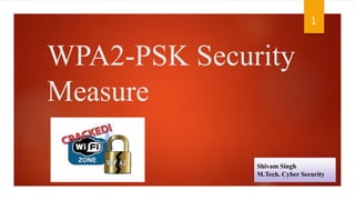 WPA2-PSK Security
Measure
1
Shivam Singh
M.Tech. Cyber Security
 