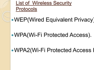 List of Wireless Security
Protocols
WEP(Wired Equivalent Privacy)
WPA(Wi-Fi Protected Access).
WPA2(Wi-Fi Protected Access I
 