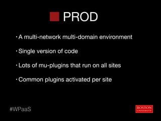 PROD
• A multi-network multi-domain environment

• Single version of code

• Lots of mu-plugins that run on all sites

• Common plugins activated per site
#WPaaS
 