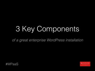3 Key Components
of a great enterprise WordPress installation
#WPaaS
 