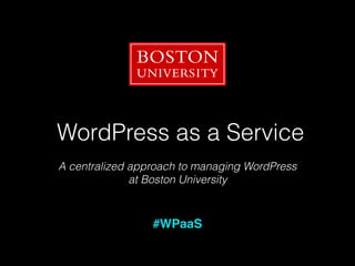 WordPress as a Service
A centralized approach to managing WordPress 
at Boston University
#WPaaS
 