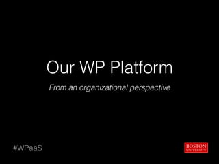 Our WP Platform
From an organizational perspective
#WPaaS
 
