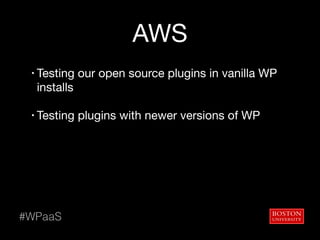AWS
• Testing our open source plugins in vanilla WP
installs 
• Testing plugins with newer versions of WP
#WPaaS
 