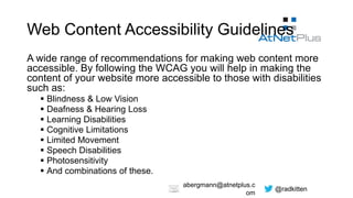 @radkitten
abergmann@atnetplus.c
om
Web Content Accessibility Guidelines
A wide range of recommendations for making web co...