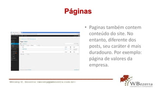 Páginas 
• Paginas também contem 
conteúdo do site. No 
entanto, diferente dos 
posts, seu caráter é mais 
duradouro. Por exemplo: 
página de valores da 
empresa. 
 