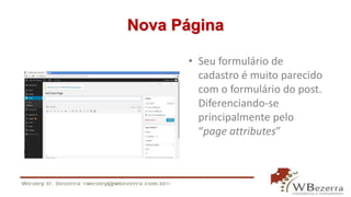 Nova Página 
• Seu formulário de 
cadastro é muito parecido 
com o formulário do post. 
Diferenciando-se 
principalmente pelo 
“page attributes” 
 