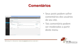 Comentários 
• Seus posts podem sofrer 
comentários dos usuários 
de seu site. 
• Tais comentário podem 
ser moderados a partir 
deste menu 
 