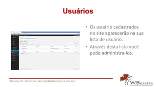 Usuários 
• Os usuário cadastrados 
no site aparecerão na sua 
lista de usuário. 
• Através desta lista você 
pode administra-los. 
 