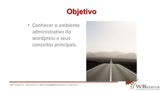 Objetivo 
• Conhecer o ambiente 
administrativo do 
wordpress e seus 
conceitos principais. 
 