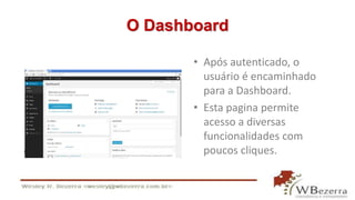 O Dashboard 
• Após autenticado, o 
usuário é encaminhado 
para a Dashboard. 
• Esta pagina permite 
acesso a diversas 
funcionalidades com 
poucos cliques. 
 
