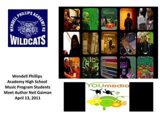 Wendell Phillips  Academy High School  Music Program Students Meet Author Neil Gaiman April 13, 2011 