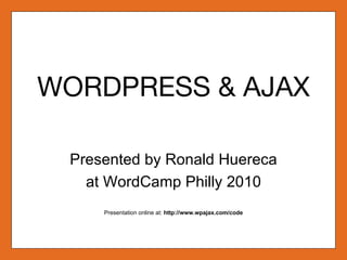 WORDPRESS & AJAX Presented by Ronald Huereca at WordCamp Philly 2010 Presentation online at:  http://www.wpajax.com/code 