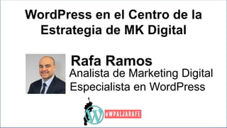 WordPress en el Centro de la
Estrategia de MK Digital
Rafa Ramos
Analista de Marketing Digital
Especialista en WordPress
 