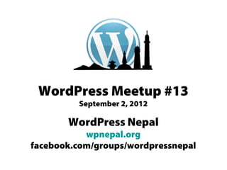 WordPress Meetup #13
         September 2, 2012

       WordPress Nepal
           wpnepal.org
facebook.com/groups/wordpressnepal
 