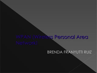 WPAN (Wireless Personal Area
Network)
            BRENDA FRANYUTTI RUIZ
 