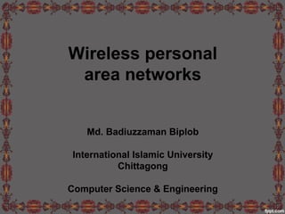 Wireless personal
area networks
Md. Badiuzzaman Biplob
International Islamic University
Chittagong
Computer Science & Engineering
 