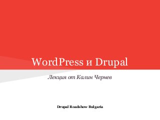 WordPress и Drupal
Лекция от Калин Чернев
Drupal Roadshow Bulgaria
 