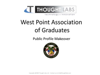 West Point Association
    of Graduates
         Public Profile Makeover




   Copyright @2009 Thought Labs, LLC. Contact us at info@thoughtlabs.com
 