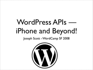WordPress APIs —
iPhone and Beyond!
  Joseph Scott - WordCamp SF 2008
 