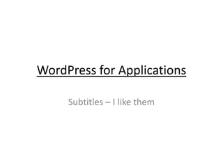 WordPress for Applications

     Subtitles – I like them
 