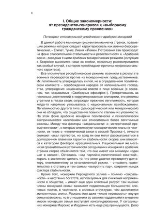 8

                   I. Общие закономерности:
            от президентов-генералов к «выборному
                   гражданскому правлению»

        Потенциал относительной устойчивости арабских монархий
       В данной работе мы концентрируем внимание на странах, правив-
    шие режимы которых следует характеризовать как военно-бюрокра-
    тические, – Египет, Тунис, Ливия и Йемен. Потрясения там происходят
    на фоне относительной стабильности и резистентности к «Арабской
    весне» соседних с ними арабских монархических режимов (ситуация
    в Бахрейне выносится нами за скобки, поскольку рассматривается
    как особый случай, в котором преобладают причины конфессиональ-
    ного характера).
       Все упомянутые республиканские режимы возникли в результате
    военных переворотов против их монархических предшественников.
    Их легитимность утверждалась силой, но в определенном политиче-
    ском контексте – освобождения народов от колониального господ-
    ства, утверждения национальной власти в лице военных (в основ-
    ном, так называемых «Свободных офицеров»). Превратившись за
    несколько десятилетий в коррумпированные олигархии, эти режимы
    утратили в глазах своих сограждан прежнюю легитимность, которая
    когда-то напрямую увязывалась с национальным освобождением.
    Легитимностью другого типа (демократической или монархической)
    они не обладали, что существенно повысило степень их уязвимости.
    На этом фоне арабские монархии политически и психологически
    воспринимаются населением как относительно более легитимные
    режимы. Между тем факторы «сакральности» и «исторической пре-
    емственности», к которым апеллируют монархические кланы (в част-
    ности, их тезис о «генетической связи с семьей Пророка»), отчасти
    снижают накал протестов, но вряд ли они могут рассматриваться в
    долгосрочном плане как гарантии стабильности: скорее, они относят-
    ся к категории факторов иррациональных. Рациональный же меха-
    низм сравнительной устойчивости сегодняшних монархий в арабских
    странах скорее объясняется тем, что они имеют как минимум «один
    шаг в запасе». Оставаясь «над партийно-политической схваткой»,
    король в состоянии сделать то, что реже удается президенту-дикта-
    тору, ответственному за установленный режим, – отправить прави-
    тельство в отставку и тем самым «выпустить пар», сохраняя имидж
    фактора стабильности.
       Кроме того, монархии Персидского залива – помимо «сакраль-
    ности» и нефтяных богатств, используемых для снижения напряжен-
    ности в обществе, – имеют еще один властный ресурс: там именно
    члены монаршей семьи занимают подавляющее большинство клю-
    чевых постов, в частности, в силовых структурах, чем достигается
    монолитность элиты. Расколы или даже «тихие перевороты» внутри
    семьи возможны, но в отношениях со своими подданными и внешним
    миром монаршая семья выступает консолидированно. У сегодняш-
    них монархов Марокко и Иордании есть еще ряд преимуществ. Дело
 