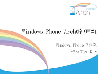 Windows Phone Arch@神戸#1

          Windows Phone 7開発
                 やってみよ～
 
