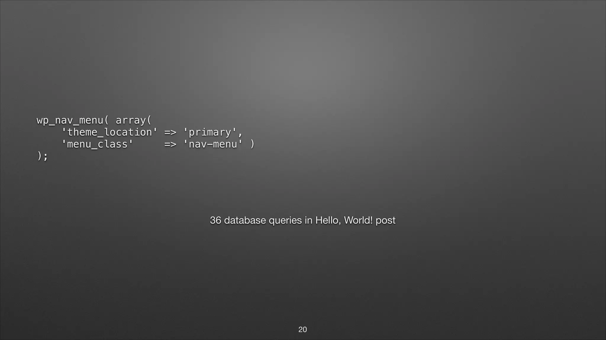 wp_nav_menu( array(  'theme_location' => 'primary',  'menu_class' => 'nav-menu' )  ); ! 36 database queries in Hello, World! post 20 